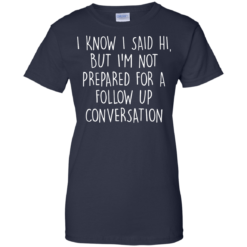image 754 247x247px I Know I Said Hi But I'm Not Prepared For A Follow Up Conversation T Shirts, Hoodies