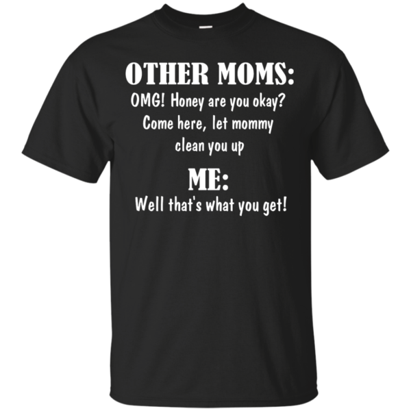 image 815 600x600px Other Moms and Me, Well That's What You Get T Shirts
