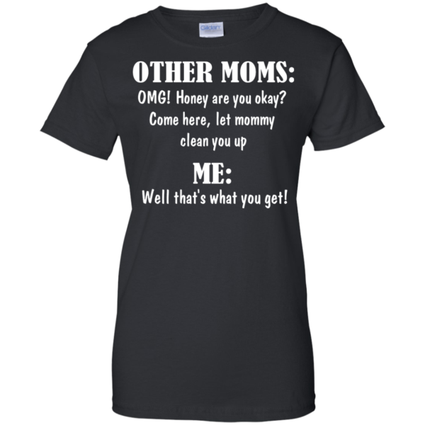 image 823 600x600px Other Moms and Me, Well That's What You Get T Shirts