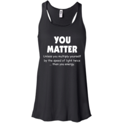 image 992 247x247px You Matter Unless You Multiply Yourself By The Speed Of Light Twice T Shirts