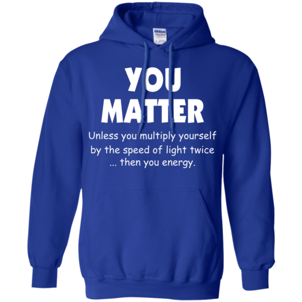 image 995 600x600px You Matter Unless You Multiply Yourself By The Speed Of Light Twice T Shirts