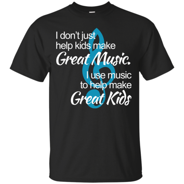 image 1002 600x600px I don't just help kids make great music I use music to help make great kids t shirts, hoodies