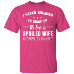 image 1134 247x247px I Never Dreamed I'd Grow Up To Be A Spoiled Wife But Here I Am Killing It T Shirts, Hoodies