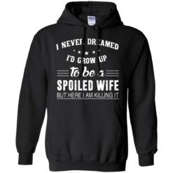 image 1137 247x247px I Never Dreamed I'd Grow Up To Be A Spoiled Wife But Here I Am Killing It T Shirts, Hoodies