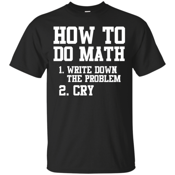 image 1152 600x600px How To Do Math: Write Down the Problem And Cry T Shirts, Hoodies
