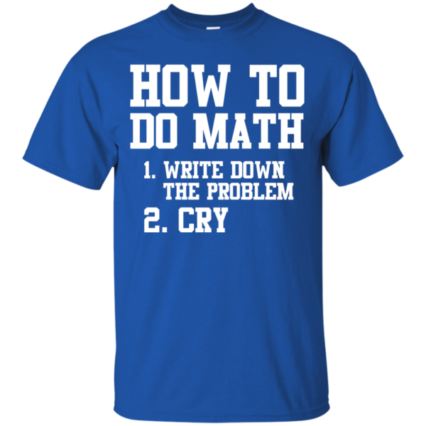 image 1153 600x600px How To Do Math: Write Down the Problem And Cry T Shirts, Hoodies