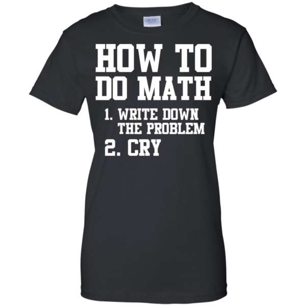 image 1158 600x600px How To Do Math: Write Down the Problem And Cry T Shirts, Hoodies