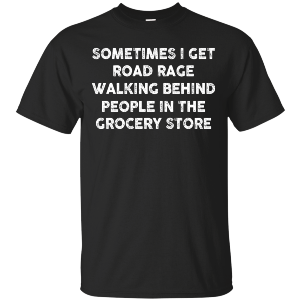 image 1192 600x600px Sometimes I Get Road Rage Walking Behind People In The Grocery Store T Shirts, Hoodies