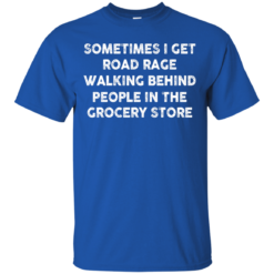 image 1193 247x247px Sometimes I Get Road Rage Walking Behind People In The Grocery Store T Shirts, Hoodies