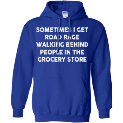 image 1197 247x247px Sometimes I Get Road Rage Walking Behind People In The Grocery Store T Shirts, Hoodies