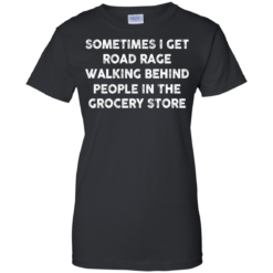 image 1198 247x247px Sometimes I Get Road Rage Walking Behind People In The Grocery Store T Shirts, Hoodies