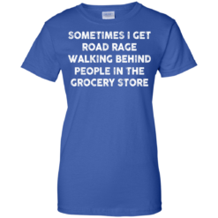 image 1199 247x247px Sometimes I Get Road Rage Walking Behind People In The Grocery Store T Shirts, Hoodies