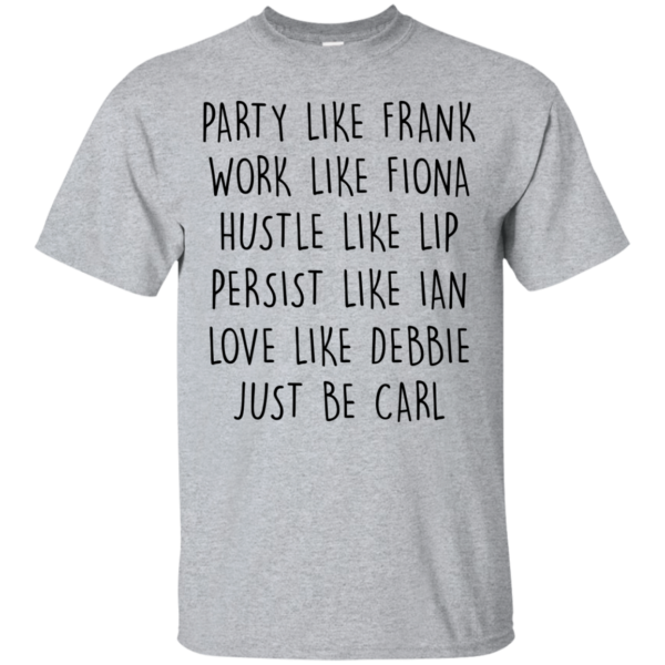 image 364 600x600px Party Like Frank Work Like Fiona Hustle Like Lip Just Be Carl T Shirts,