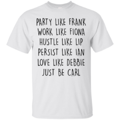 image 365 247x247px Party Like Frank Work Like Fiona Hustle Like Lip Just Be Carl T Shirts,