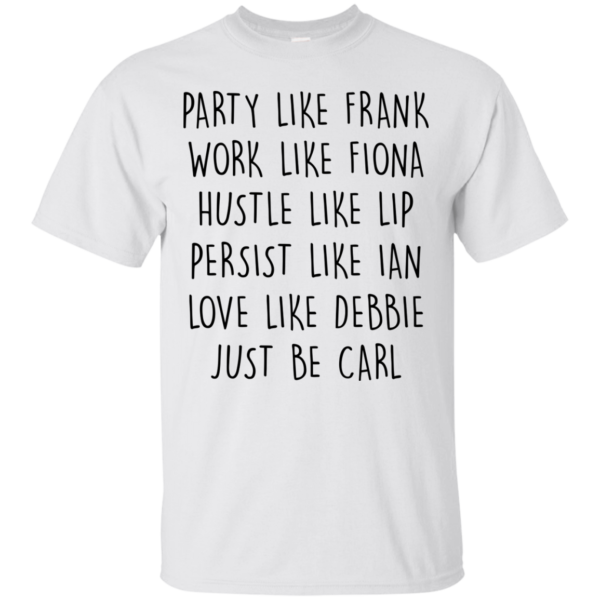 image 365 600x600px Party Like Frank Work Like Fiona Hustle Like Lip Just Be Carl T Shirts,