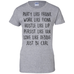 image 370 247x247px Party Like Frank Work Like Fiona Hustle Like Lip Just Be Carl T Shirts,