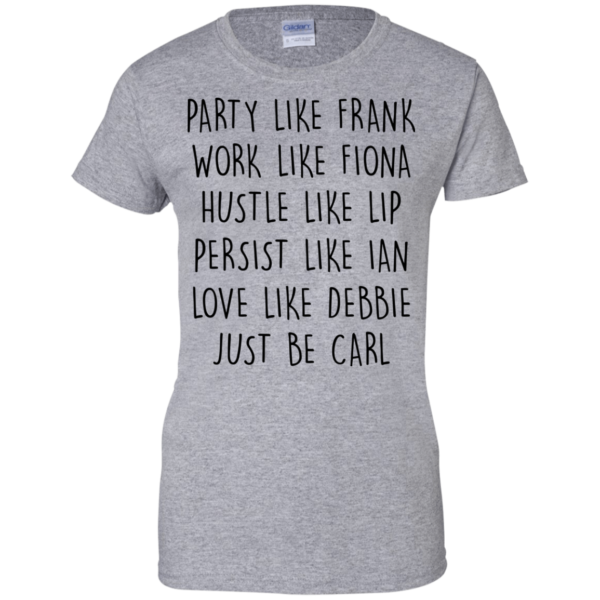 image 370 600x600px Party Like Frank Work Like Fiona Hustle Like Lip Just Be Carl T Shirts,