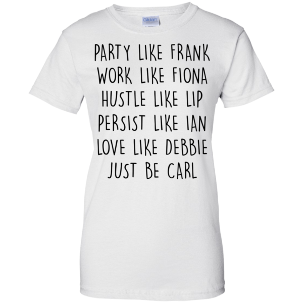 image 371 600x600px Party Like Frank Work Like Fiona Hustle Like Lip Just Be Carl T Shirts,