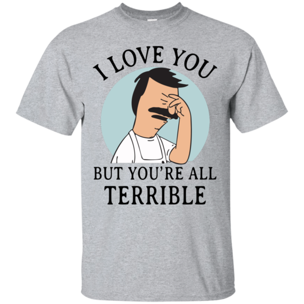 image 372 600x600px Bob Belcher: I Love You but You Are All Terrible T Shirts, Hoodies
