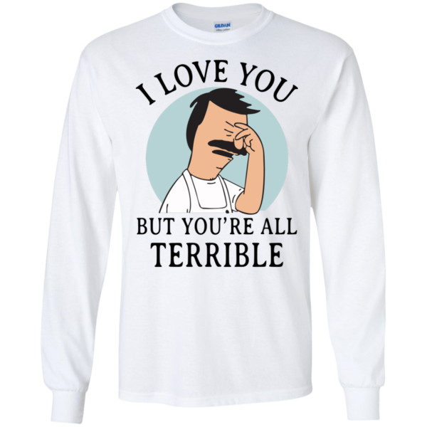 image 375 600x600px Bob Belcher: I Love You but You Are All Terrible T Shirts, Hoodies