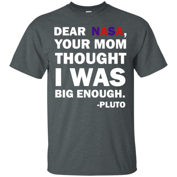 image 439 600x600px Dear Nasa, Your Mom Thought I Was Big Enough Pluto T Shirts