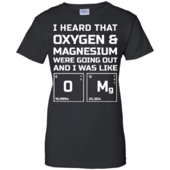 image 543 247x247px I Heard That Oxygen & Magnesium Were Going Out And I Was Like O Mg T Shirts
