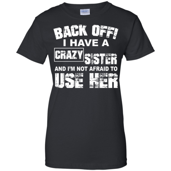 image 551 600x600px Back Off, I Have A Crazy Sister And I'm Not Afraid To Use Her T Shirts, Hoodies