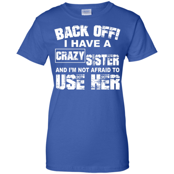 image 552 600x600px Back Off, I Have A Crazy Sister And I'm Not Afraid To Use Her T Shirts, Hoodies
