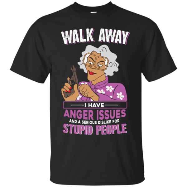 image 577 600x600px Madea, Walk Away I Have Anger Issues And A Serious Dislike For Stupid People T Shirts