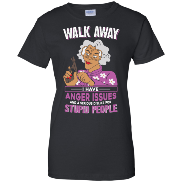 image 583 600x600px Madea, Walk Away I Have Anger Issues And A Serious Dislike For Stupid People T Shirts