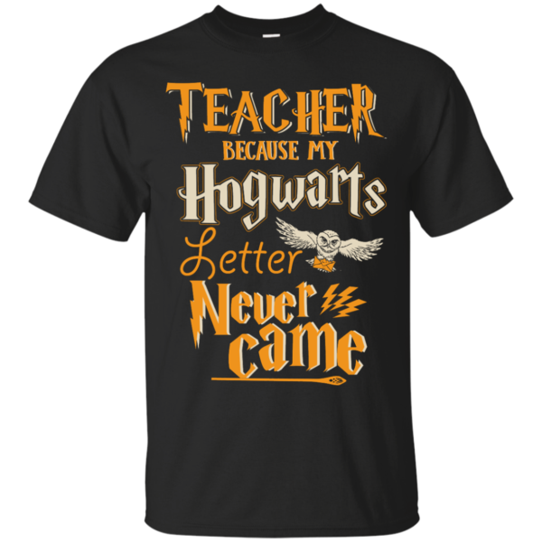 image 585 600x600px Teacher because my Hogwarts letter never came t shirts, hoodies