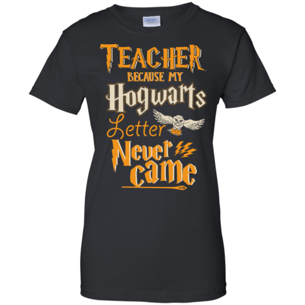 image 591 600x600px Teacher because my Hogwarts letter never came t shirts, hoodies