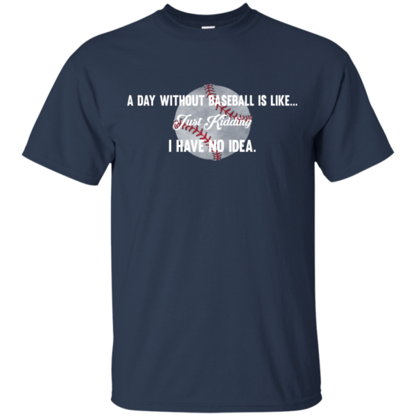 image 749 600x600px A Day Without Baseball Is Like... Just Kidding I Have No Idea T Shirts, Hoodies