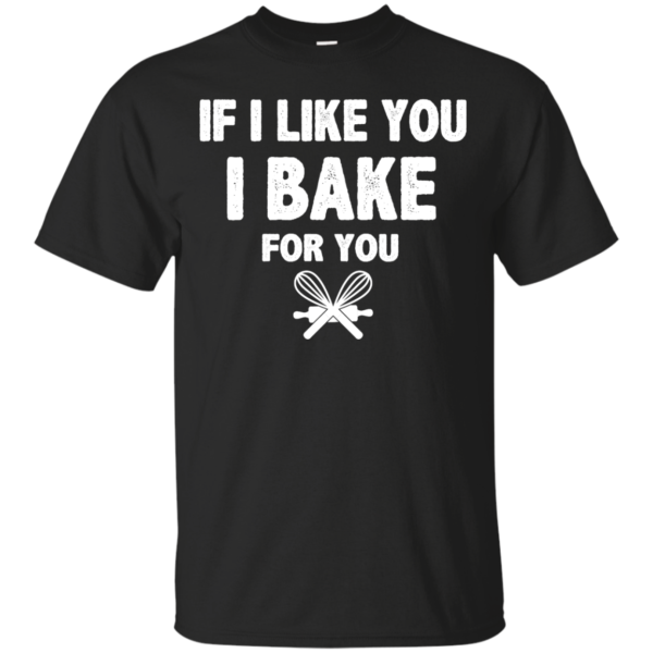 image 209 600x600px If I Like You I Bake For You T Shirts, Hoodies, Tank Top