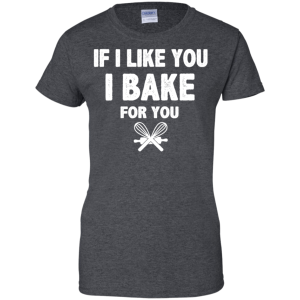 image 218 600x600px If I Like You I Bake For You T Shirts, Hoodies, Tank Top