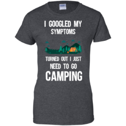 image 300 247x247px I Googled My Symptoms Turned Out I Just Need To Go Camping T Shirts, Hoodies