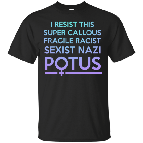 image 302 600x600px I Resist This Super Callous Fragile Racist Sexist Nazi Potus T Shirts, Hoodies