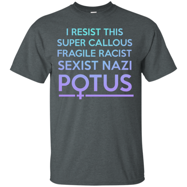 image 303 600x600px I Resist This Super Callous Fragile Racist Sexist Nazi Potus T Shirts, Hoodies