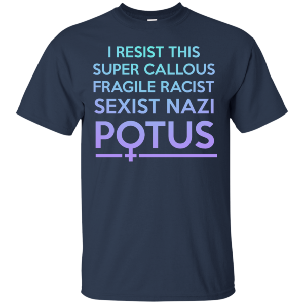 image 304 600x600px I Resist This Super Callous Fragile Racist Sexist Nazi Potus T Shirts, Hoodies