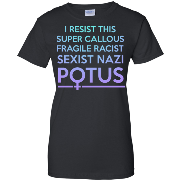 image 310 600x600px I Resist This Super Callous Fragile Racist Sexist Nazi Potus T Shirts, Hoodies