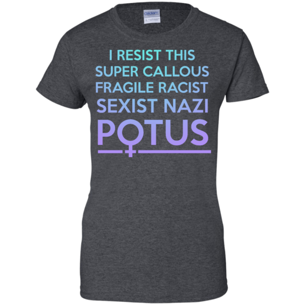 image 311 600x600px I Resist This Super Callous Fragile Racist Sexist Nazi Potus T Shirts, Hoodies