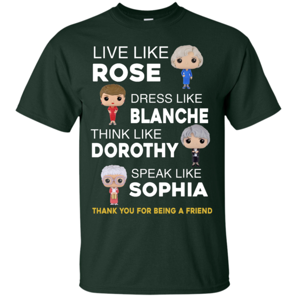image 432 600x600px The Golden Girls: Live Like Rose Dress Like Blanche Think Like Dorothy Speak Like Sophia T Shirt