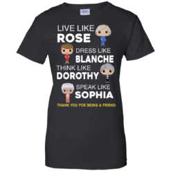 image 439 247x247px The Golden Girls: Live Like Rose Dress Like Blanche Think Like Dorothy Speak Like Sophia T Shirt