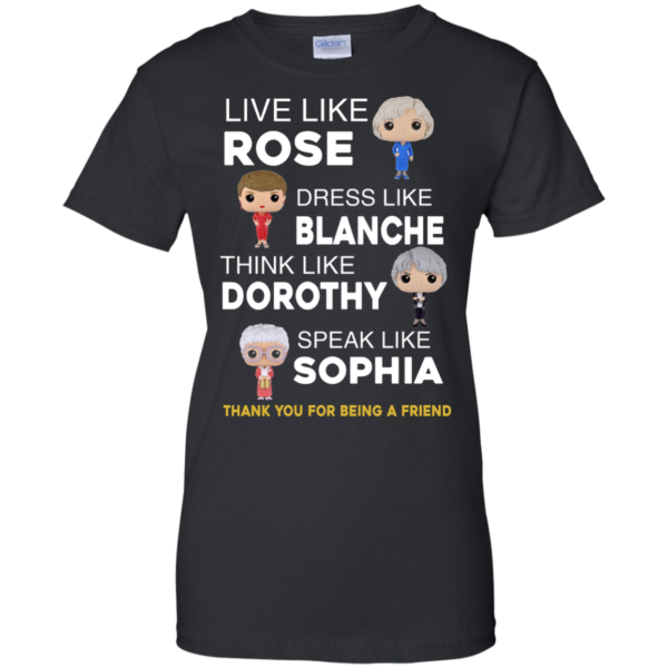 image 439 600x600px The Golden Girls: Live Like Rose Dress Like Blanche Think Like Dorothy Speak Like Sophia T Shirt
