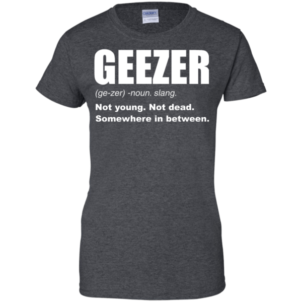 image 485 600x600px Geezer Not Young, Not Dead Somewhere In Between T Shirts, Hoodies, Tank