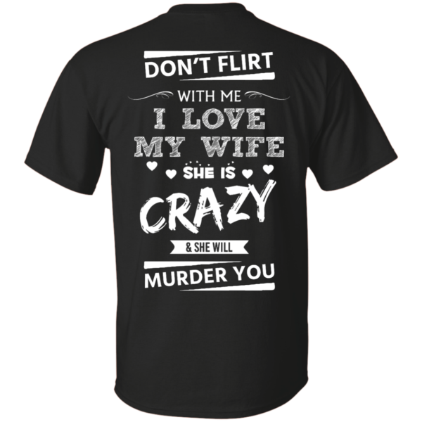image 498 600x600px Don't Flirt With Me I Love My Wife She Is Crazy She Will Murder You T Shirts