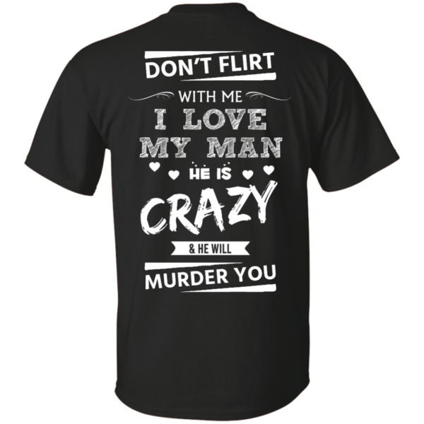 image 510 600x600px Don’t Flirt With Me I Love My Man He Is Crazy He Will Murder You T Shirts