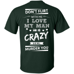 image 511 247x247px Don’t Flirt With Me I Love My Man He Is Crazy He Will Murder You T Shirts