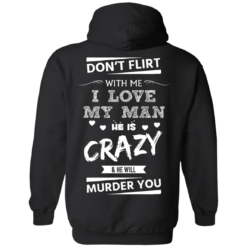 image 513 247x247px Don’t Flirt With Me I Love My Man He Is Crazy He Will Murder You T Shirts