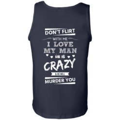 image 520 247x247px Don’t Flirt With Me I Love My Man He Is Crazy He Will Murder You T Shirts